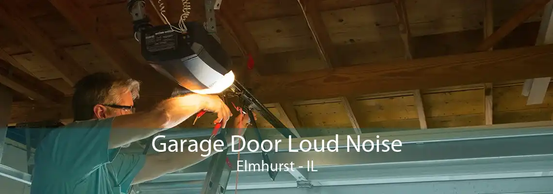 Garage Door Loud Noise Elmhurst - IL